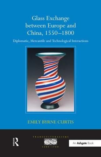 Glass Exchange between Europe and China, 1550-1800: Diplomatic, Mercantile and Technological Interactions