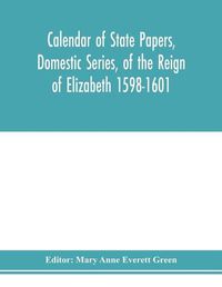 Cover image for Calendar of state papers, Domestic series, of the reign of Elizabeth 1598-1601.