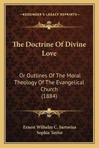 Cover image for The Doctrine of Divine Love the Doctrine of Divine Love: Or Outlines of the Moral Theology of the Evangelical Church or Outlines of the Moral Theology of the Evangelical Church (1884) (1884)