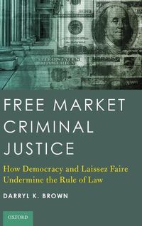 Cover image for Free Market Criminal Justice: How Democracy and Laissez Faire Undermine the Rule of Law