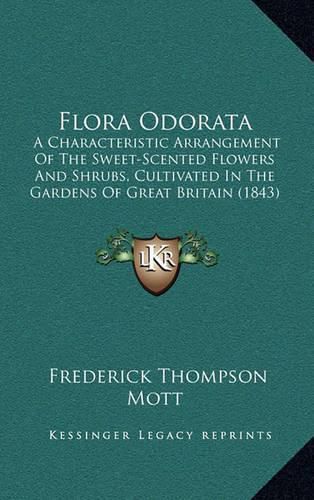 Cover image for Flora Odorata: A Characteristic Arrangement of the Sweet-Scented Flowers and Shrubs, Cultivated in the Gardens of Great Britain (1843)