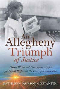 Cover image for An Allegheny Triumph of Justice: Carrie Williams' Courageous Fight for Equal Rights in the Early Jim Crow Era