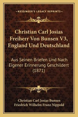 Christian Carl Josias Freiherr Von Bunsen V3, England Und Deutschland: Aus Seinen Briefen Und Nach Eigener Erinnerung Geschildert (1871)