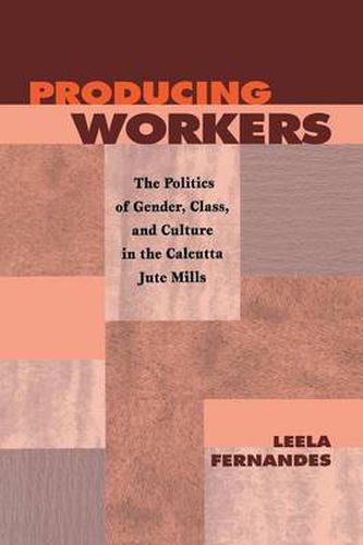 Cover image for Producing Workers: The Politics of Gender, Class, and Culture in the Calcutta Jute Mills