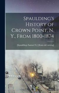 Cover image for Spaulding's History of Crown Point, N. Y., From 1800-1874