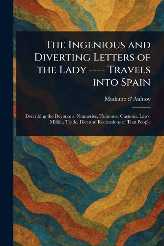 Cover image for The Ingenious and Diverting Letters of the Lady ---- Travels Into Spain