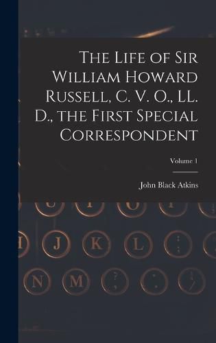 Cover image for The Life of Sir William Howard Russell, C. V. O., LL. D., the First Special Correspondent; Volume 1