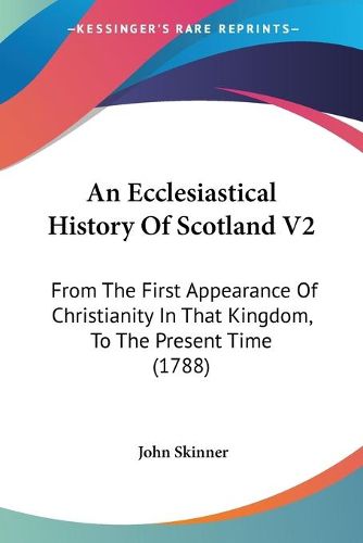 Cover image for An Ecclesiastical History Of Scotland V2: From The First Appearance Of Christianity In That Kingdom, To The Present Time (1788)