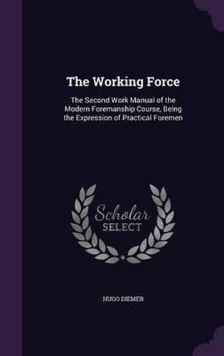 Cover image for The Working Force: The Second Work Manual of the Modern Foremanship Course, Being the Expression of Practical Foremen