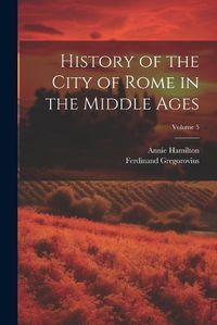 Cover image for History of the City of Rome in the Middle Ages; Volume 5