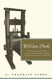 Cover image for William Parks: The Colonial Printer in the Transatlantic World of the Eighteenth Century