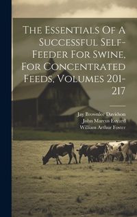 Cover image for The Essentials Of A Successful Self-feeder For Swine, For Concentrated Feeds, Volumes 201-217