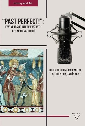 Past Perfect!: Five Years of Interviews with CEU Medieval Radio