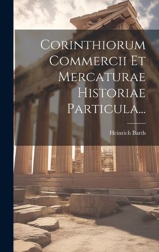 Cover image for Corinthiorum Commercii Et Mercaturae Historiae Particula...