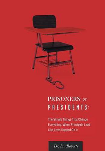 Cover image for Prisoners or Presidents: The Simple Things That Change Everything; When Principals Lead Like Lives Depend On It