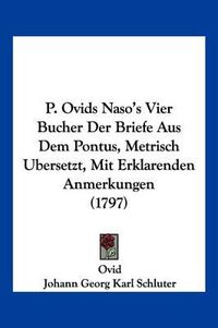 Cover image for P. Ovids Naso's Vier Bucher Der Briefe Aus Dem Pontus, Metrisch Ubersetzt, Mit Erklarenden Anmerkungen (1797)