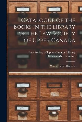 Cover image for Catalogue of the Books in the Library of the Law Society of Upper Canada: With an Index of Subjects