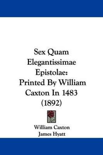 Cover image for Sex Quam Elegantissimae Epistolae: Printed by William Caxton in 1483 (1892)
