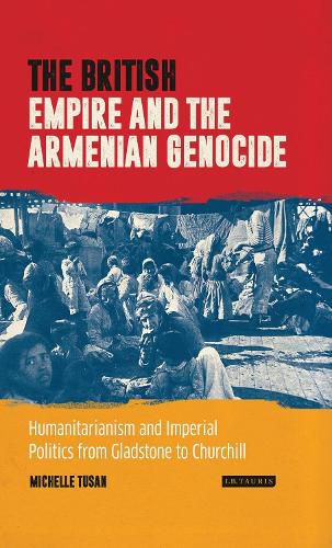 Cover image for The British Empire and the Armenian Genocide: Humanitarianism and Imperial Politics from Gladstone to Churchill