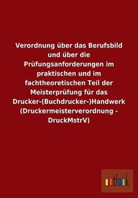 Cover image for Verordnung uber das Berufsbild und uber die Prufungsanforderungen im praktischen und im fachtheoretischen Teil der Meisterprufung fur das Drucker-(Buchdrucker-)Handwerk (Druckermeisterverordnung - DruckMstrV)