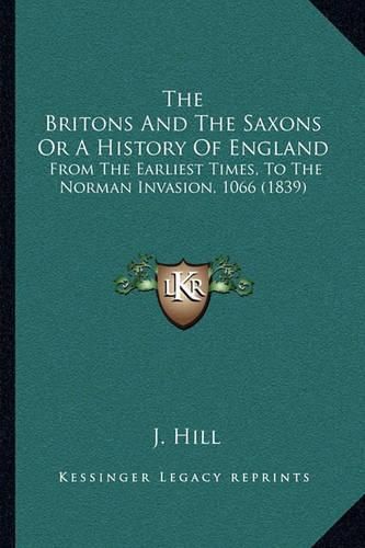 Cover image for The Britons and the Saxons or a History of England: From the Earliest Times, to the Norman Invasion, 1066 (1839)