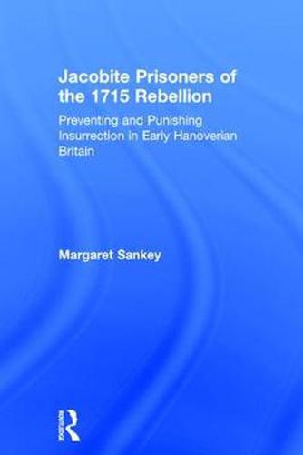 Jacobite Prisoners of the 1715 Rebellion: Preventing and Punishing Insurrection in Early Hanoverian Britain