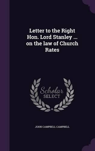 Letter to the Right Hon. Lord Stanley ... on the Law of Church Rates