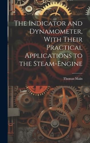 Cover image for The Indicator and Dynamometer, With Their Practical Applications to the Steam-Engine