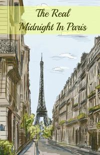 Cover image for The Real Midnight In Paris: A History of the Expatriate Writers in Paris That Made Up the Lost Generation