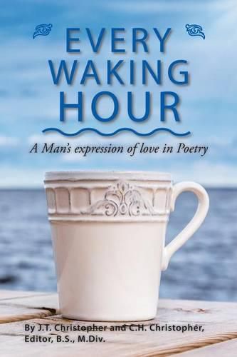 Cover image for Every Waking Hour: A Man's expression of love in Poetry