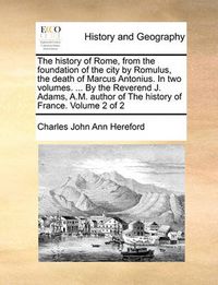 Cover image for The History of Rome, from the Foundation of the City by Romulus, the Death of Marcus Antonius. in Two Volumes. ... by the Reverend J. Adams, A.M. Author of the History of France. Volume 2 of 2