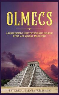 Cover image for Olmecs: A Comprehensive Guide to the Olmecs Including Myths, Art, Religion, and Culture