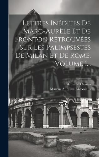 Cover image for Lettres Inedites De Marc-aurele Et De Fronton Retrouvees Sur Les Palimpsestes De Milan Et De Rome, Volume 1...