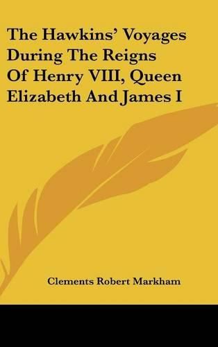 The Hawkins' Voyages During the Reigns of Henry VIII, Queen Elizabeth and James I