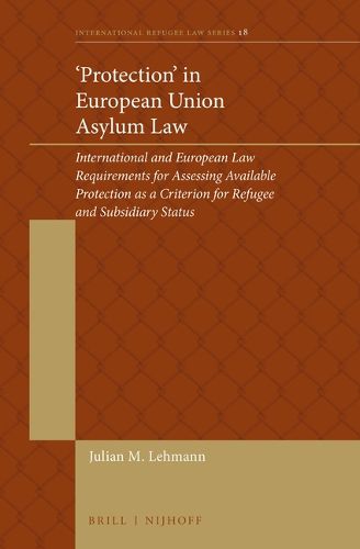 Cover image for 'Protection' in European Union Asylum Law: International and European Law Requirements for Assessing Available Protection as a Criterion for Refugee and Subsidiary Status