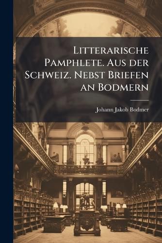 Cover image for Litterarische Pamphlete Aus Der Schweiz: Nebst Briefen an Bodmern