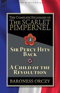 Cover image for The Complete Escapades of The Scarlet Pimpernel-Volume 4: Sir Percy Hits Back & A Child of the Revolution