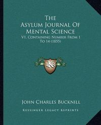 Cover image for The Asylum Journal of Mental Science: V1, Containing Number from 1 to 14 (1855)