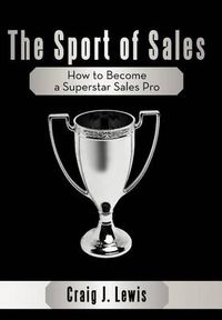 Cover image for The Sport of Sales: How to Become a Superstar Sales Pro