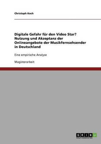 Cover image for Digitale Gefahr fur den Video Star? Nutzung und Akzeptanz der Onlineangebote der Musikfernsehsender in Deutschland: Eine empirische Analyse