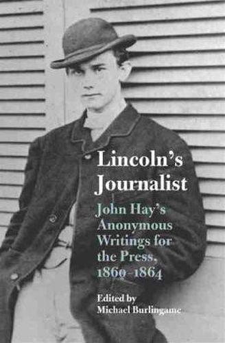 Cover image for Lincoln's Journalist: John Hay's Anonymous Writings for the Press, 1860-1864