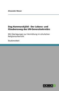 Cover image for Dag Hammarskjoeld - Der Lebens- und Glaubensweg des UN-Generalsekretars: Mit UEberlegungen zur Vermittlung im schulischen Religionsunterricht