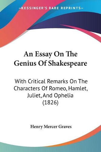 Cover image for An Essay On The Genius Of Shakespeare: With Critical Remarks On The Characters Of Romeo, Hamlet, Juliet, And Ophelia (1826)