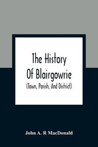 Cover image for The History Of Blairgowrie (Town, Parish, And District)