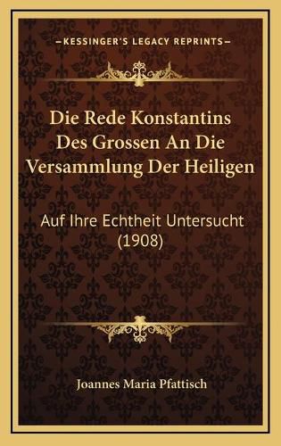 Cover image for Die Rede Konstantins Des Grossen an Die Versammlung Der Heiligen: Auf Ihre Echtheit Untersucht (1908)