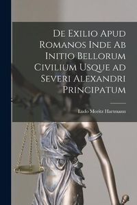 Cover image for De Exilio Apud Romanos Inde ab Initio Bellorum Civilium Usque ad Severi Alexandri Principatum