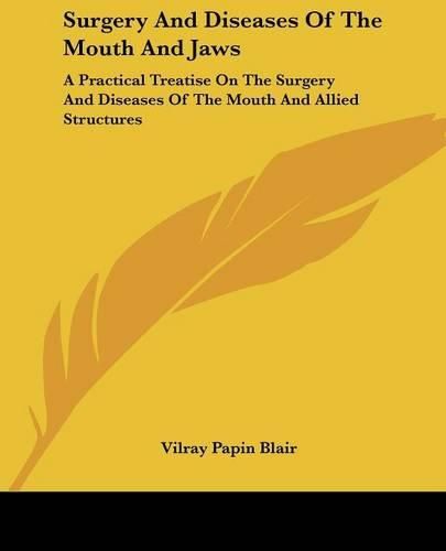 Cover image for Surgery And Diseases Of The Mouth And Jaws: A Practical Treatise On The Surgery And Diseases Of The Mouth And Allied Structures