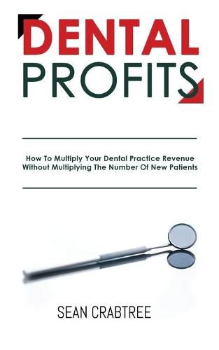 Cover image for Dental Profits: How To Multiply Your Dental Practice Revenue Without Multiplying The Number Of New Patients