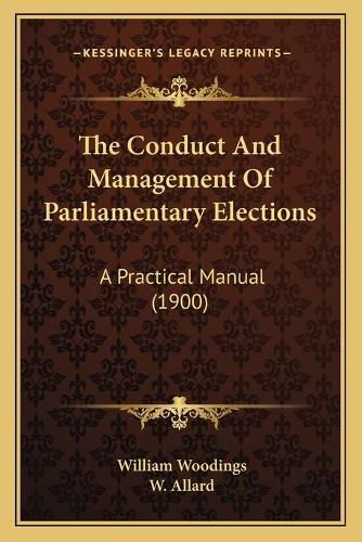 Cover image for The Conduct and Management of Parliamentary Elections: A Practical Manual (1900)