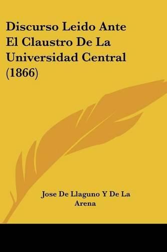 Cover image for Discurso Leido Ante El Claustro de La Universidad Central (1866)